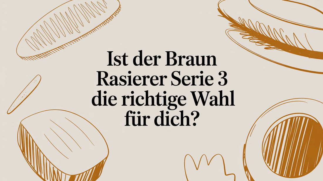 Ist der Braun Rasierer Serie 3 die richtige Wahl für dich?